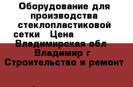 Оборудование для производства стеклопластиковой сетки › Цена ­ 900 000 - Владимирская обл., Владимир г. Строительство и ремонт » Строительное оборудование   . Владимирская обл.